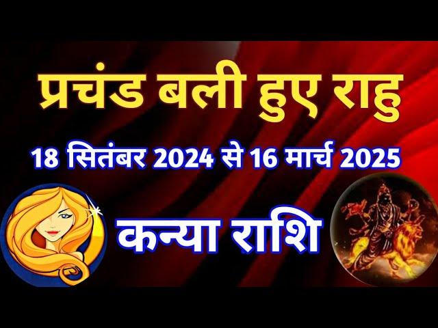 कन्या राशि - प्रचंड बली हुए राहु/ 18 सितंबर से 16 मार्च 2025/ उत्तरा भाद्रपद में राहु का विशेष फल