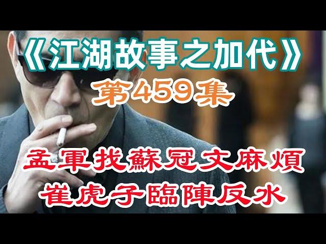 《江湖故事之加代》第459集：孟軍找蘇冠文麻煩崔虎子臨陣反水#一口氣看完#故事#小說