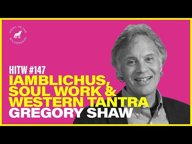 Dr. Gregory Shaw | Iamblichus, Soul Work & Western Tantra | HITW 147