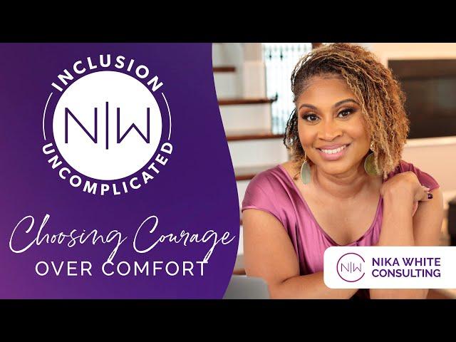 Choosing Courage Over Comfort - Inclusion Uncomplicated by Nika White Consulting