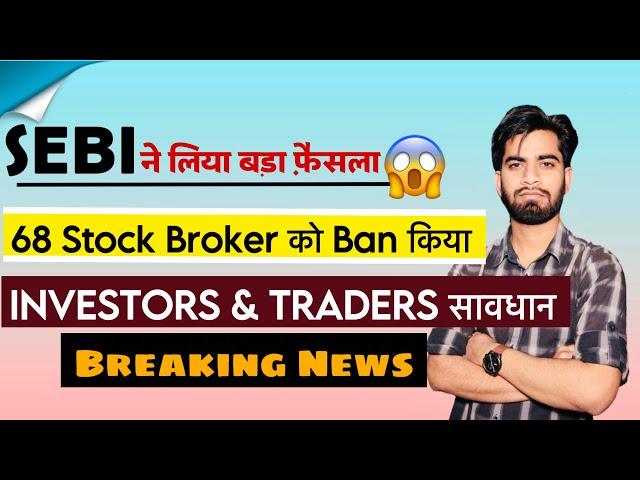 SEBI ने लिया बड़ा फैसला  68 Stock Brokers को किया Ban ️ Investors,Traders सावधान ‼️ Big Breaking