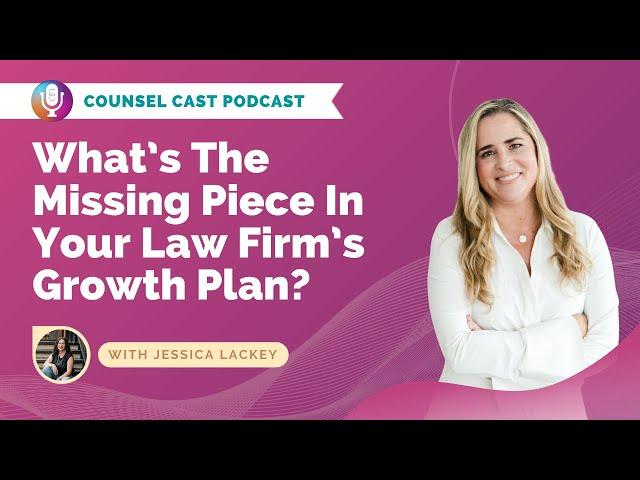 What’s The Missing Piece In Your Law Firm’s Growth Plan? With Jessica Lackey | Counsel-Cast.com