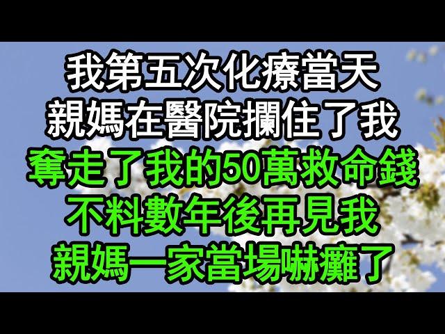 我第五次化療當天，親媽在醫院攔住了我，奪走了我的50萬救命錢，不料數年後再見我，親媽一家當場嚇癱了#深夜淺讀 #為人處世 #生活經驗 #情感故事