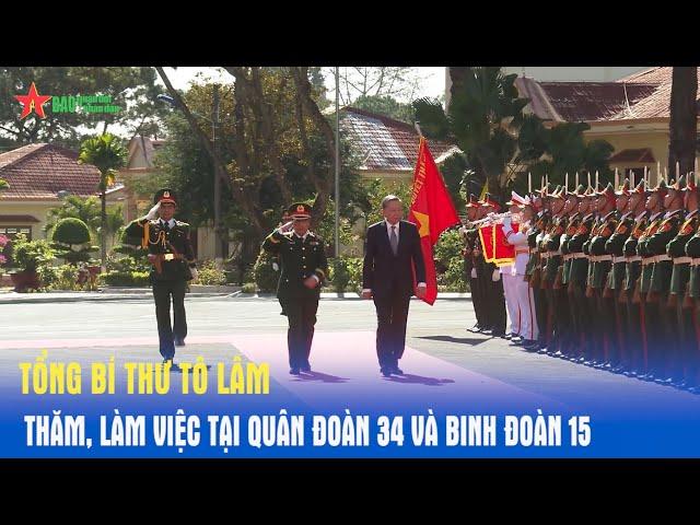 Tổng Bí thư Tô Lâm thăm, làm việc tại Quân đoàn 34 và Binh đoàn 15