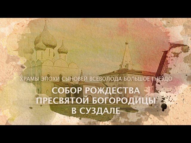 Собор Рождества Пресвятой Богородицы в Суздале. Храмы эпохи сыновей Всеволода Большое Гнездо