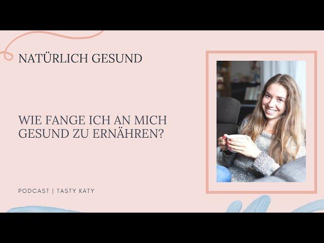 Wie fange ich an mich gesund zu ernähren? | Natürlich Gesund by Tasty Katy | Podcast