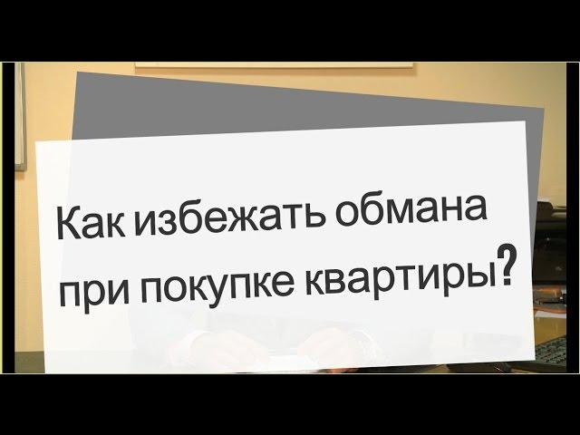 Как избежать обмана при покупке квартиры?