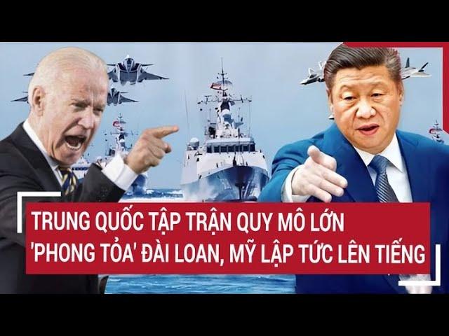 Trung Quốc tập trận quy mô lớn, 'phong tỏa' Đài Loan, Mỹ lập tức lên tiếng