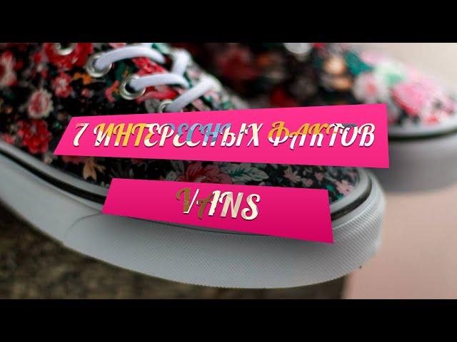 7 ИНТЕРЕСНЫХ ФАКТОВ | VANS