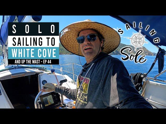 EP44 - Going up the MAST & Solo Sailing to White Cove