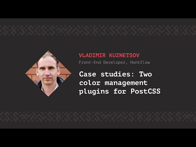 Case studies: Two color management plugins for PostCSS, Vladimir Kuznetsov [CSS-Minsk-JS 2018]