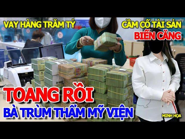 TOANG RỒI CUỐI NĂM RA SAO - BÀ TRÙM THẨM MỸ VIỆN SẮC ĐẸP VAY NỢ HÀNG TRĂM TỶ ĐỒNG THẾ CHẤP TÀI SẢN ?