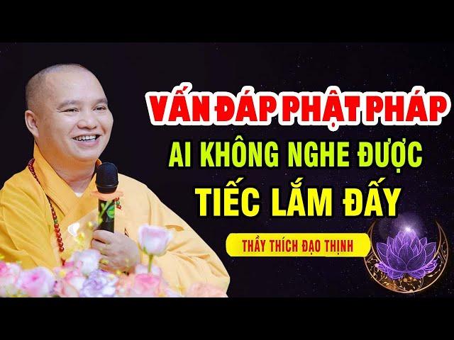 VẤN ĐÁP PHẬT PHÁP AI KHÔNG NGHE ĐƯỢC TIẾC LẮM ĐẤY | Thầy Thích Đạo Thịnh