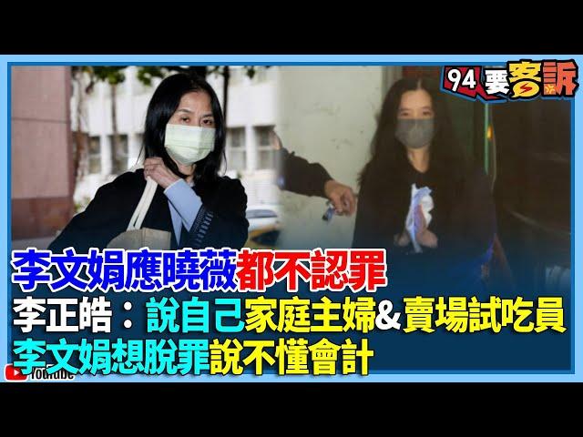 【94要客訴】李文娟、應曉薇都不認罪！李文娟律師稱因健康因素無法寫書狀！邱敏寬：建議請凌濤介紹金牌律師！李正皓：說自己家庭主婦&賣場試吃員！李文娟想脫罪說不懂會計！