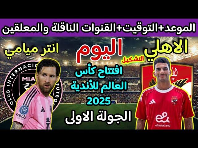موعد مباراة الاهلي وانتر ميامي اليوم في كاس العالم للاندية 2025 والقنوات الناقلة والتوقيت