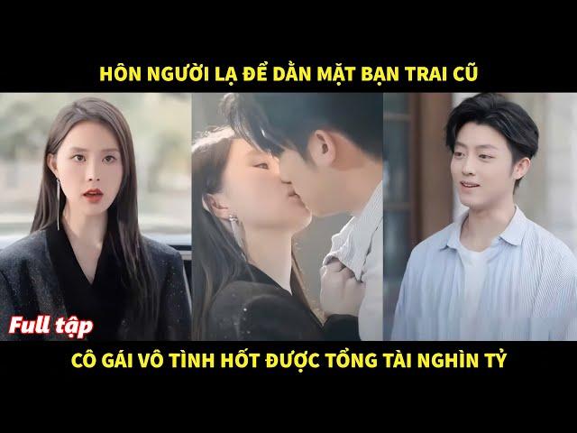 Hôn người lạ để dằn mặt bạn trai cũ, cô gái vô tình hốt được tổng tài nghìn tỷ