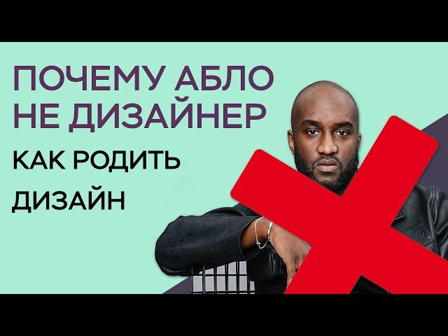 ПОЧЕМУ ВЕРДЖИЛ АБЛО НЕ ДИЗАЙНЕР / КАК РОЖАЮТ ДИЗАЙН