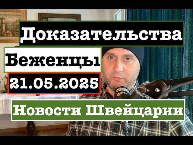 Беженцы и  Доказательства. Новости Швейцарии 21.05.2025