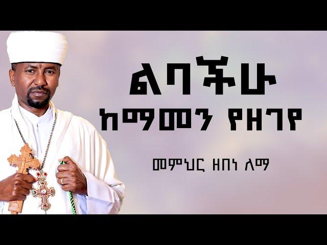 ልባችሁ ከማመን የዘገየ | መምህር ዘበነ ለማ