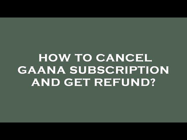 How to cancel gaana subscription and get refund?
