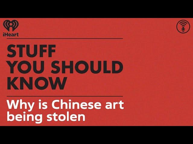 Why is Chinese art being stolen? | STUFF YOU SHOULD KNOW