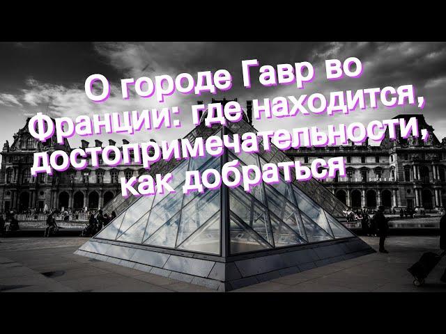 О городе Гавр во Франции: где находится, достопримечательности, как добраться