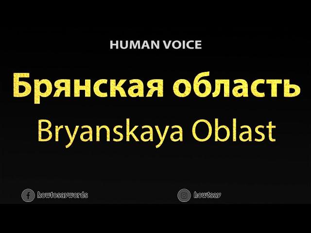 How To Pronounce Брянская область Bryanskaya Oblast