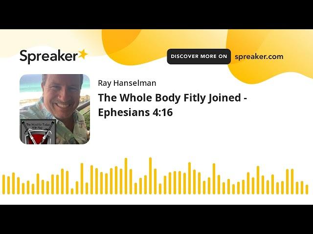 The Whole Body Fitly Joined - Ephesians 4:16 (made with Spreaker)