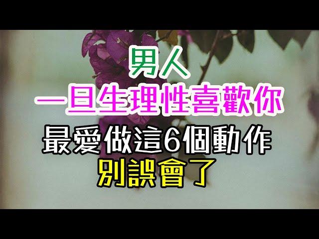 男人一旦生理性喜歡你，最愛做這6個動作！別誤會了。#高價值女人 #女人的自我成長 #女人的智慧  #女人的愛情觀  #女人的情商修煉  #魅力女人養成  #女人的心理成長 #如何讓男人離不開你 #