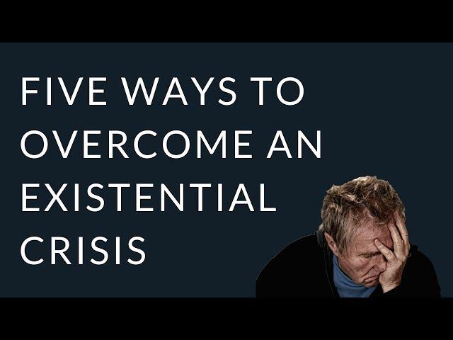 Five Ways to Overcome an Existential Crisis