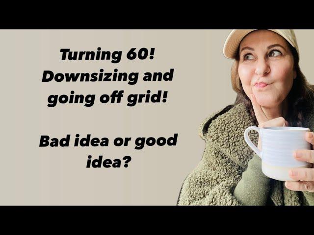 Turning 60, downsizing, and going off grid!