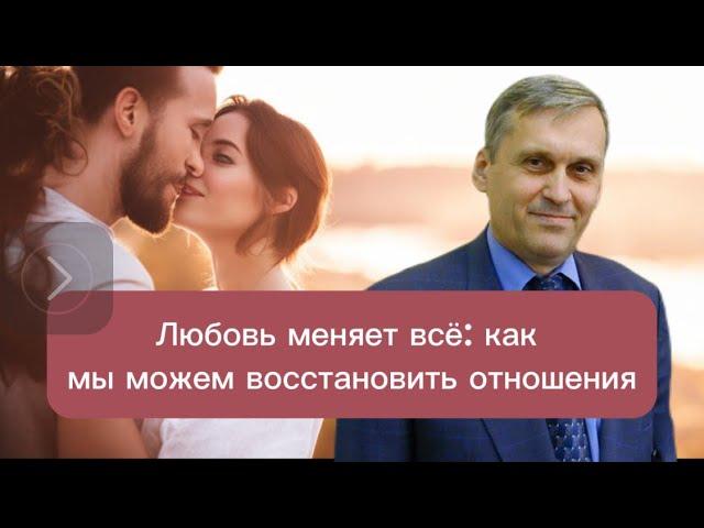 Любовь меняет всё: как мы можем восстановить отношения | Юрий Сипко