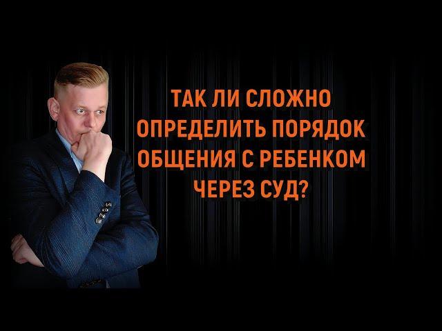 Так ли сложно определить порядок общения с ребенком через суд? Нюансы