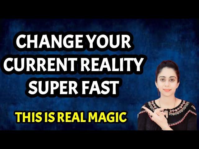 CHANGE YOUR CURRENT REALITY  MANIFEST ANYTHING SUPER FAST