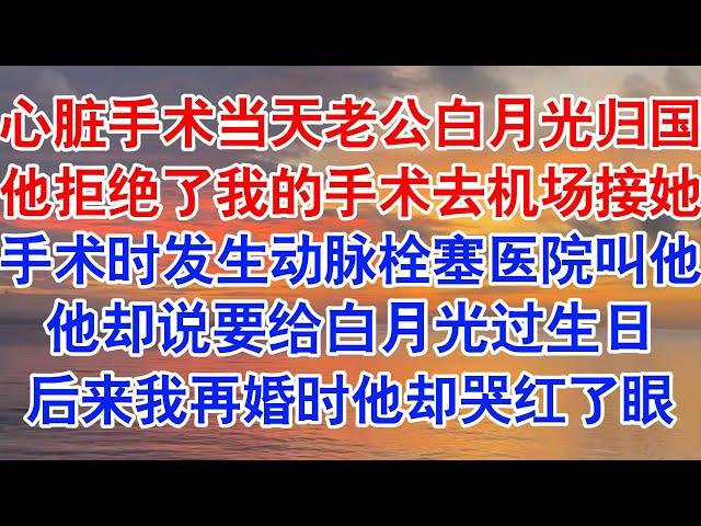 心脏置换手术当天，老公的白月光归国。他拒绝了亲自操刀我的手术，选择去机场接白月光。手术现场发生动脉栓塞，医院紧急招他回来。#小说 #故事 #爱情故事 #情感 #情感故事 #亲情故事 #为人处世 #婚姻