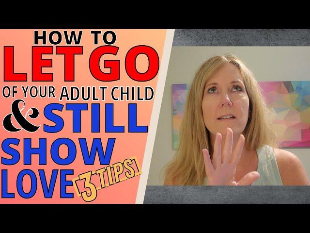 HOW TO LET GO OF YOUR ADULT CHILD AND STILL SHOW LOVE (3 TIPS)