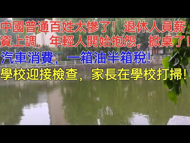 中國普通百姓太慘了！退休人員薪資上調，年輕人開始抱怨，掀桌了！汽車消費，一箱油半箱稅！學校迎接檢查，家長在學校打掃！