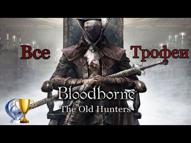 Bloodborne The Old Hunters. Все трофеи. Подробный гайд