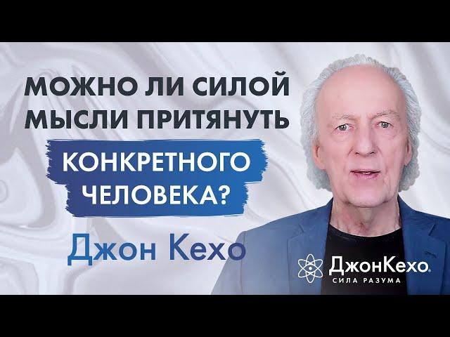  Джон Кехо. Можно ли силой мысли притянуть конкретного человека?