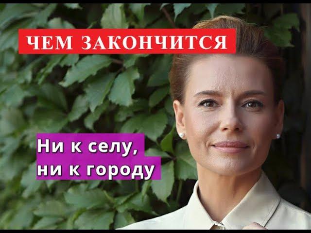 Ни к селу, ни к городу сериал ЧЕМ ЗАКОНЧИТСЯ