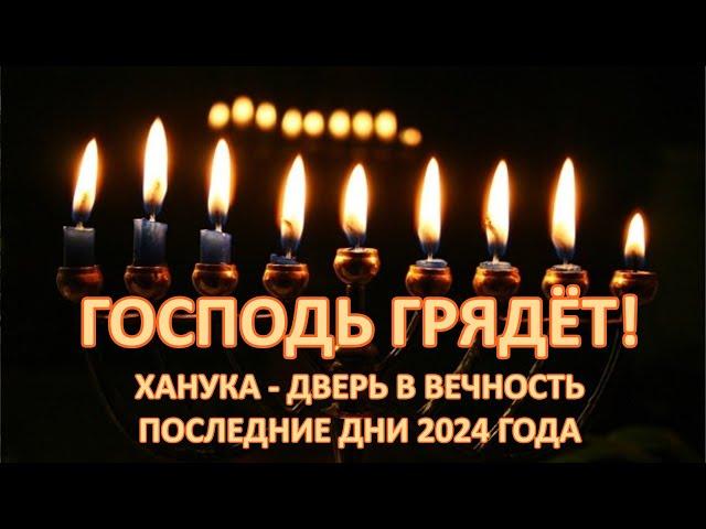 ХАНУКА И ИЕШУА – ДВЕРЬ В ВЕЧНОСТЬ. ПОСЛЕДНИЕ ДНИ 2024 ГОДА. ГОСПОДЬ ГРЯДЁТ! ВОСХИЩЕНИЕ БЛИЗКО!