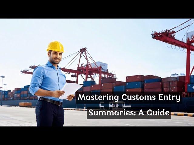 Mastering Customs Entry Summaries: A Guide