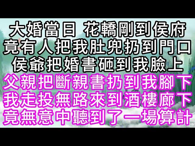 大婚當日，花轎剛到侯府，竟有人把我肚兜扔到門口，侯爺把婚書砸到我臉上，父親把斷親書扔到我腳下，我走投無路，來到酒樓廊下，竟無意中聽到了一場算計【幸福人生】#為人處世#生活經驗#情感故事