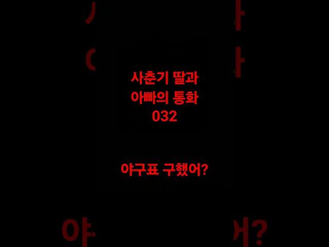 사춘기 딸과 아빠의 통화032(야구표 구했어?)#딸바보#사춘기#사춘기딸#아빠와딸#야구표예매#프로야구
