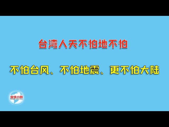 【游侠小周】台湾人天不怕地不怕，不怕台湾、不怕地震、更不怕大陆