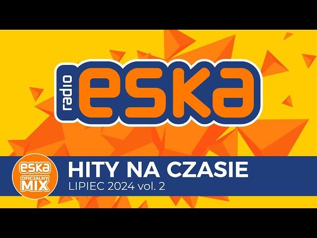 ESKA Hity na Czasie - Lipiec 2024 vol. 2– oficjalny mix Radia ESKA