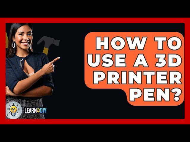 How To Use A 3D Printer Pen? - LearnToDIY360.com