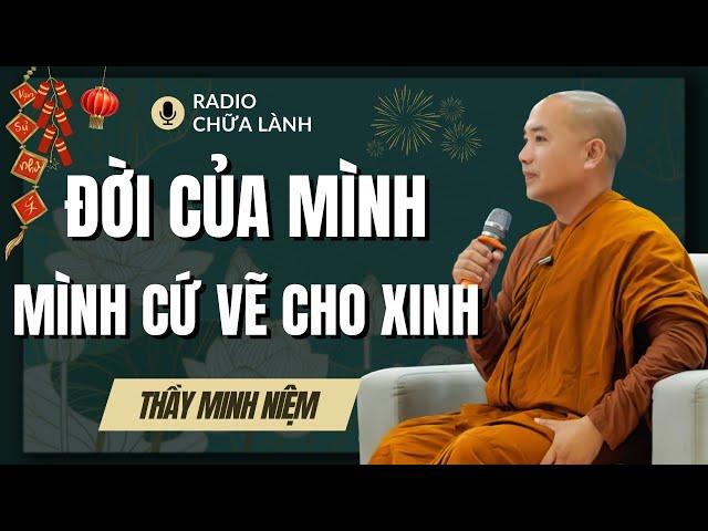 Sư Minh Niệm | ĐỜI CỦA MÌNH, MÌNH CỨ VẼ CHO XINH (Hay Quá Thầy Ơi) | Radio Chữa Lành