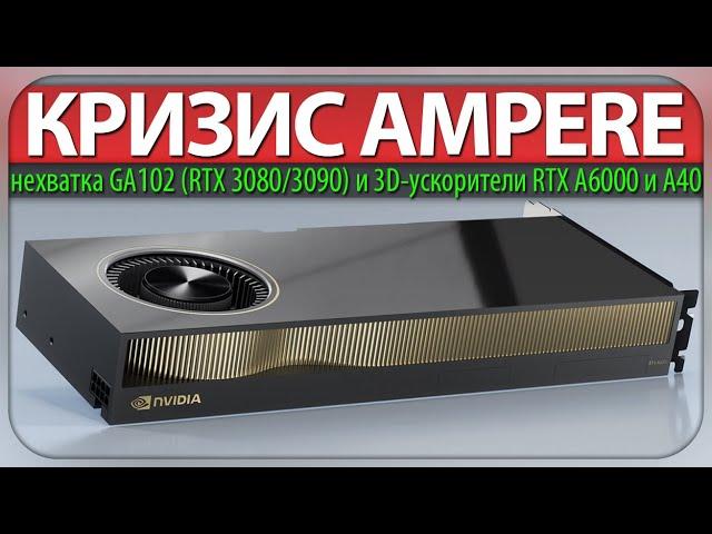 КРИЗИС AMPERE, нехватка GA102 (RTX 3080/3090) и 3D-ускорители RTX A6000 и A40