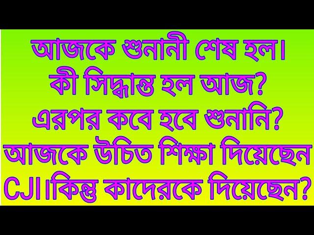 আজকে শুনানী শেষ হল।কী সিদ্ধান্ত হল?এরপর কবে হবে শুনানি?আজকে উচিত শিক্ষা দিয়েছেন CJI।কিন্তু কাদেরকে?